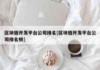 区块链开发平台公司排名[区块链开发平台公司排名榜]