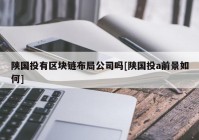 陕国投有区块链布局公司吗[陕国投a前景如何]