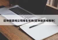 区块链游戏公司排名乐块[区块链游戏板块]