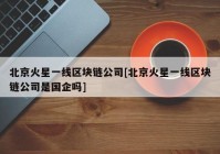 北京火星一线区块链公司[北京火星一线区块链公司是国企吗]