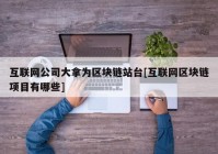 互联网公司大拿为区块链站台[互联网区块链项目有哪些]