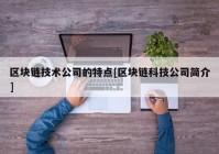 区块链技术公司的特点[区块链科技公司简介]