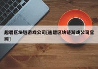 趣碧区块链游戏公司[趣碧区块链游戏公司官网]