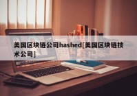 美国区块链公司hashed[美国区块链技术公司]