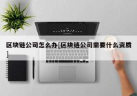 区块链公司怎么办[区块链公司需要什么资质]