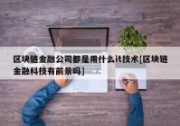 区块链金融公司都是用什么it技术[区块链金融科技有前景吗]