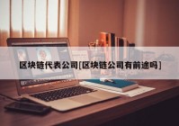 区块链代表公司[区块链公司有前途吗]