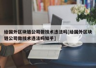 给国外区块链公司做技术违法吗[给国外区块链公司做技术违法吗知乎]