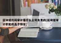 区块链代码审计是什么公司负责的[区块链审计职能的五个特征]