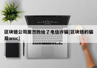 区块链公司居然败给了电信诈骗[区块链的骗局wuc]