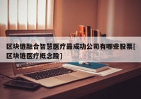 区块链融合智慧医疗最成功公司有哪些股票[区块链医疗概念股]