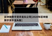 区块链数字货币龙头公司[2020年区块链数字货币龙头股]