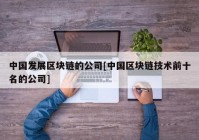 中国发展区块链的公司[中国区块链技术前十名的公司]