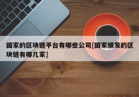 国家的区块链平台有哪些公司[国家颁发的区块链有哪几家]