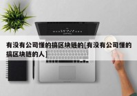 有没有公司懂的搞区块链的[有没有公司懂的搞区块链的人]