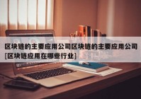 区块链的主要应用公司区块链的主要应用公司[区块链应用在哪些行业]