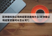 区块链科技公司的经营范围有什么[区块链公司经营范围可以怎么写?]