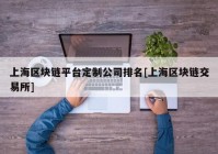 上海区块链平台定制公司排名[上海区块链交易所]