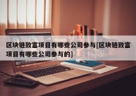 区块链致富项目有哪些公司参与[区块链致富项目有哪些公司参与的]