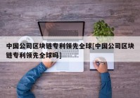 中国公司区块链专利领先全球[中国公司区块链专利领先全球吗]