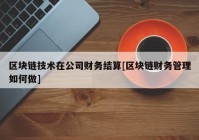 区块链技术在公司财务结算[区块链财务管理如何做]